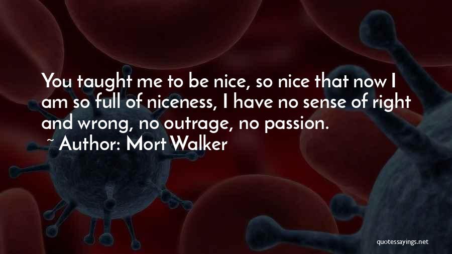 Mort Walker Quotes: You Taught Me To Be Nice, So Nice That Now I Am So Full Of Niceness, I Have No Sense