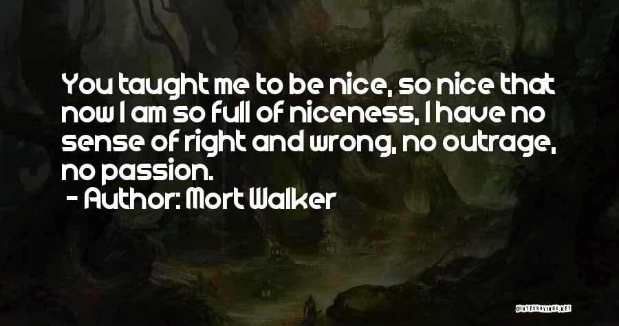 Mort Walker Quotes: You Taught Me To Be Nice, So Nice That Now I Am So Full Of Niceness, I Have No Sense