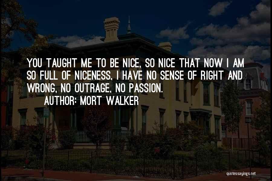 Mort Walker Quotes: You Taught Me To Be Nice, So Nice That Now I Am So Full Of Niceness, I Have No Sense