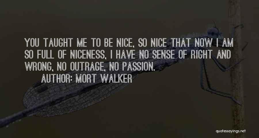 Mort Walker Quotes: You Taught Me To Be Nice, So Nice That Now I Am So Full Of Niceness, I Have No Sense