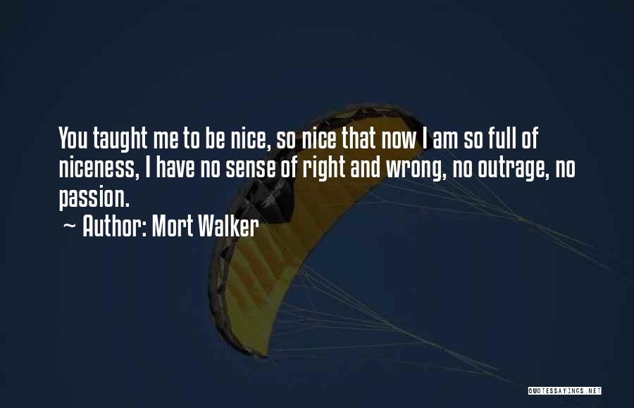 Mort Walker Quotes: You Taught Me To Be Nice, So Nice That Now I Am So Full Of Niceness, I Have No Sense