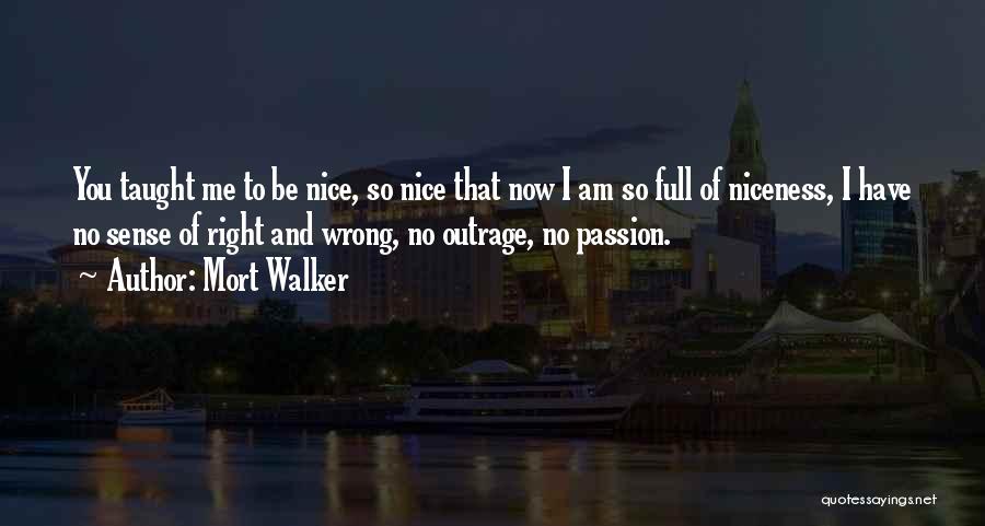 Mort Walker Quotes: You Taught Me To Be Nice, So Nice That Now I Am So Full Of Niceness, I Have No Sense