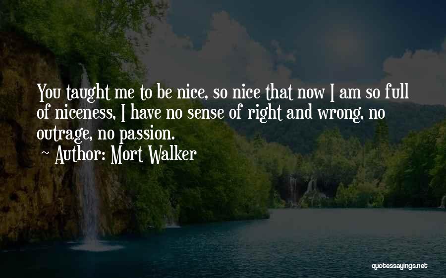 Mort Walker Quotes: You Taught Me To Be Nice, So Nice That Now I Am So Full Of Niceness, I Have No Sense