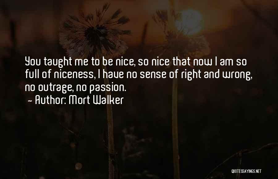 Mort Walker Quotes: You Taught Me To Be Nice, So Nice That Now I Am So Full Of Niceness, I Have No Sense