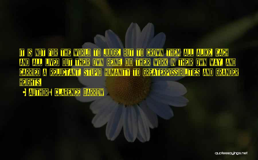 Clarence Darrow Quotes: It Is Not For The World To Judge, But To Crown Them All Alike. Each And All Lived Out Their