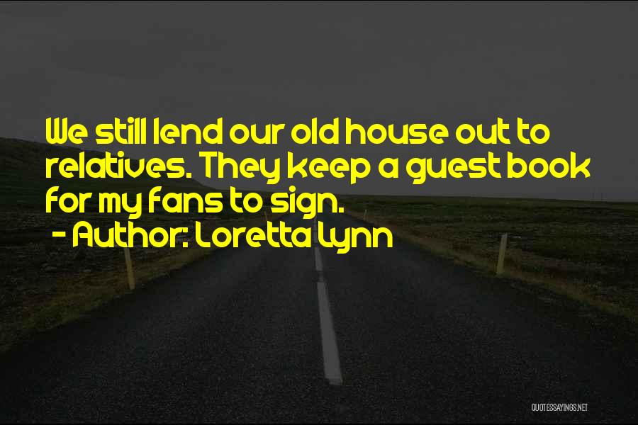 Loretta Lynn Quotes: We Still Lend Our Old House Out To Relatives. They Keep A Guest Book For My Fans To Sign.