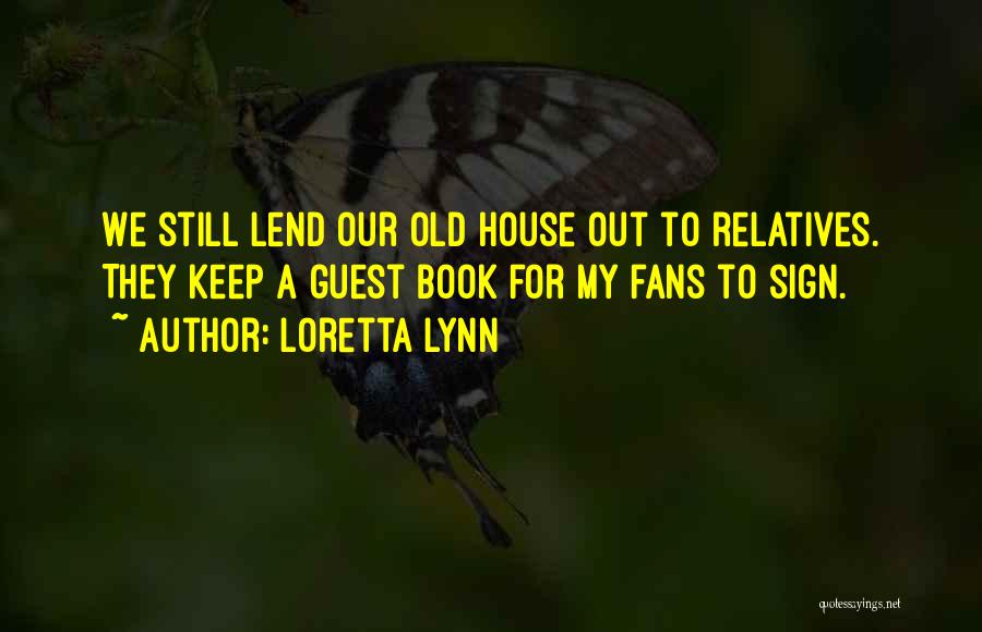 Loretta Lynn Quotes: We Still Lend Our Old House Out To Relatives. They Keep A Guest Book For My Fans To Sign.