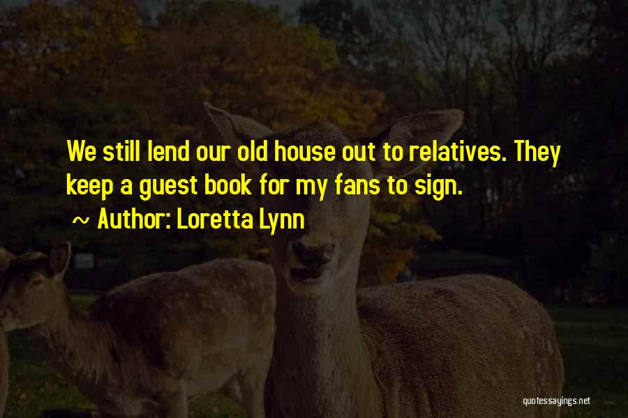 Loretta Lynn Quotes: We Still Lend Our Old House Out To Relatives. They Keep A Guest Book For My Fans To Sign.