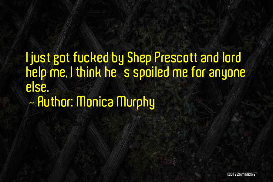 Monica Murphy Quotes: I Just Got Fucked By Shep Prescott And Lord Help Me, I Think He's Spoiled Me For Anyone Else.