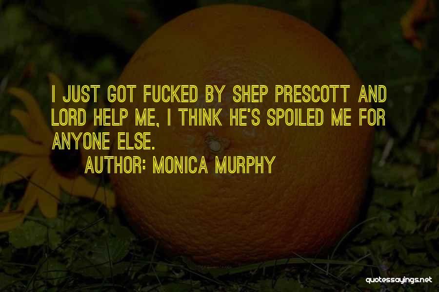 Monica Murphy Quotes: I Just Got Fucked By Shep Prescott And Lord Help Me, I Think He's Spoiled Me For Anyone Else.