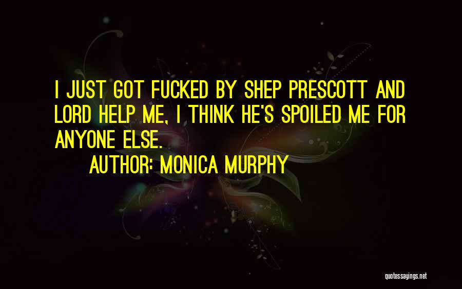 Monica Murphy Quotes: I Just Got Fucked By Shep Prescott And Lord Help Me, I Think He's Spoiled Me For Anyone Else.