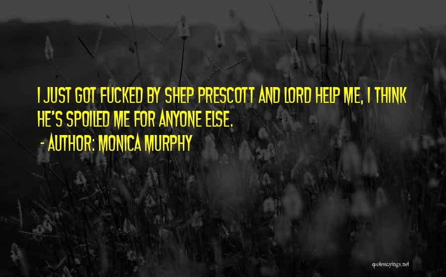 Monica Murphy Quotes: I Just Got Fucked By Shep Prescott And Lord Help Me, I Think He's Spoiled Me For Anyone Else.