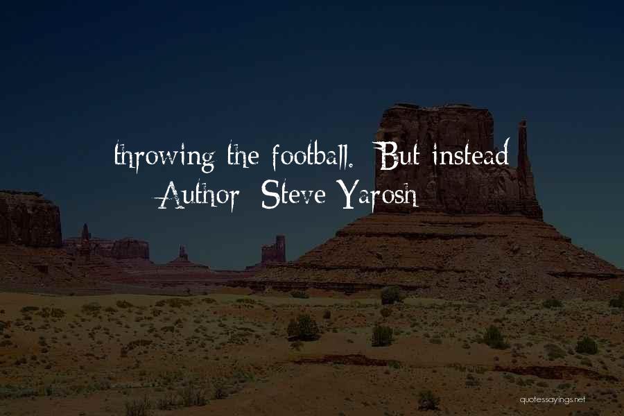 Steve Yarosh Quotes: Throwing The Football. But Instead