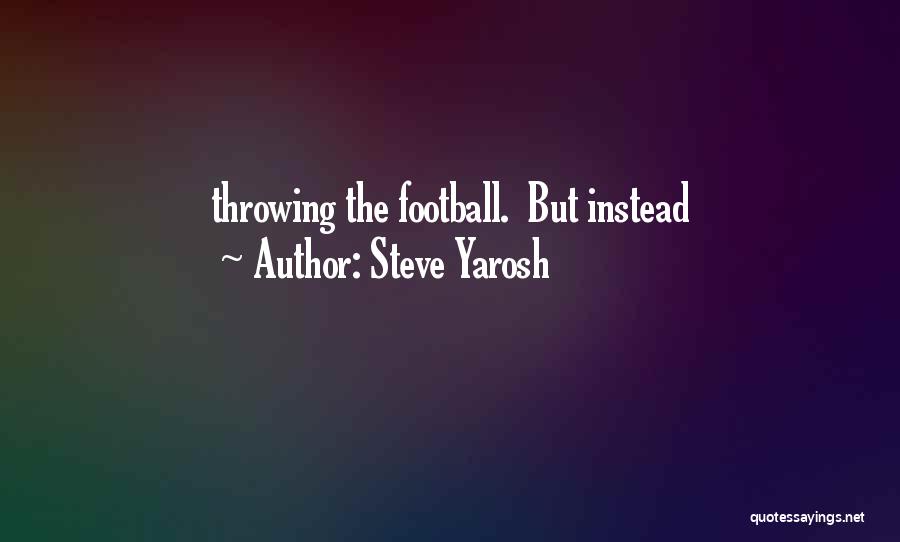 Steve Yarosh Quotes: Throwing The Football. But Instead