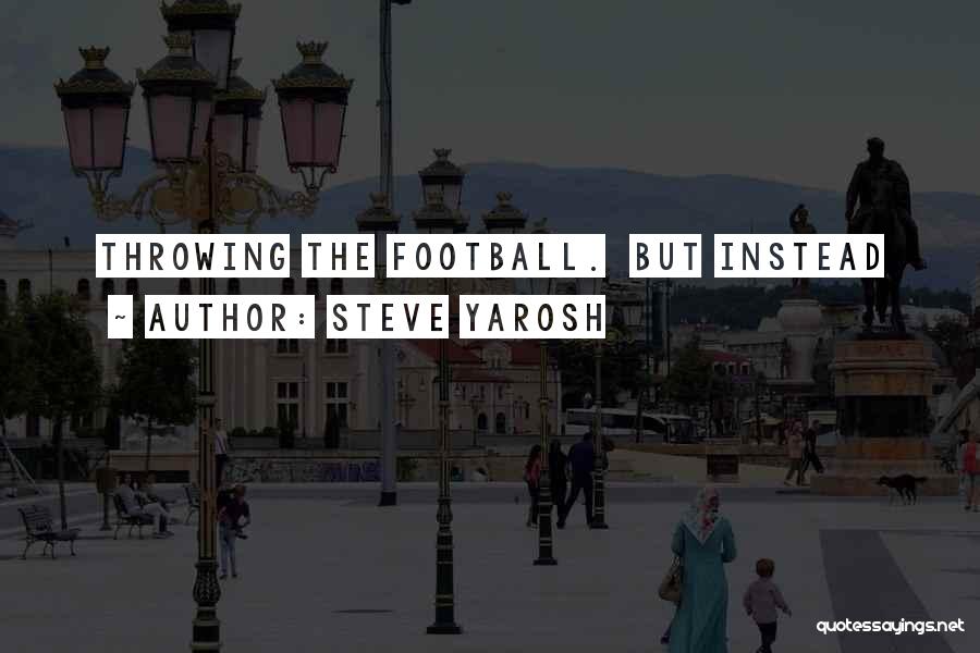 Steve Yarosh Quotes: Throwing The Football. But Instead