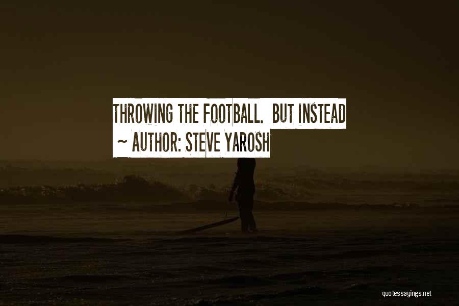 Steve Yarosh Quotes: Throwing The Football. But Instead