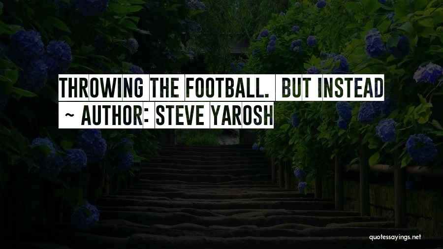 Steve Yarosh Quotes: Throwing The Football. But Instead