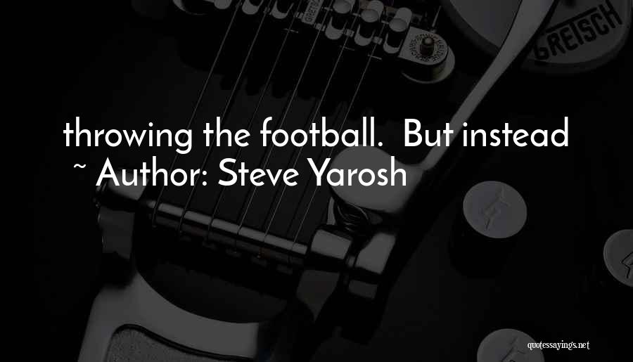 Steve Yarosh Quotes: Throwing The Football. But Instead