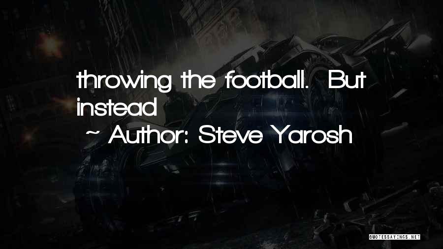 Steve Yarosh Quotes: Throwing The Football. But Instead