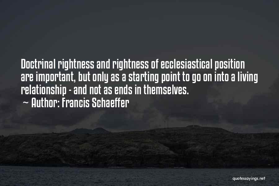 Francis Schaeffer Quotes: Doctrinal Rightness And Rightness Of Ecclesiastical Position Are Important, But Only As A Starting Point To Go On Into A