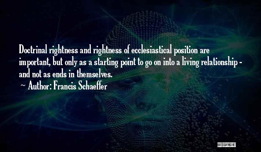 Francis Schaeffer Quotes: Doctrinal Rightness And Rightness Of Ecclesiastical Position Are Important, But Only As A Starting Point To Go On Into A