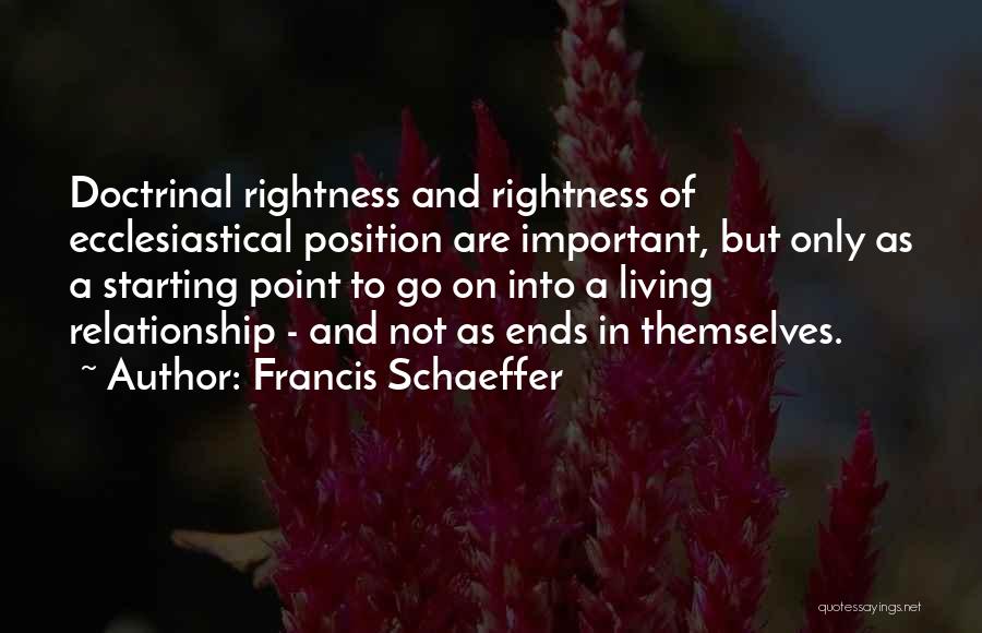 Francis Schaeffer Quotes: Doctrinal Rightness And Rightness Of Ecclesiastical Position Are Important, But Only As A Starting Point To Go On Into A