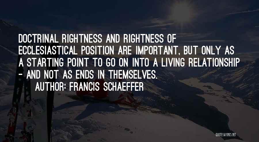 Francis Schaeffer Quotes: Doctrinal Rightness And Rightness Of Ecclesiastical Position Are Important, But Only As A Starting Point To Go On Into A