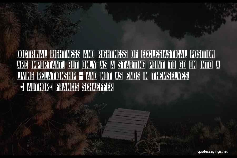 Francis Schaeffer Quotes: Doctrinal Rightness And Rightness Of Ecclesiastical Position Are Important, But Only As A Starting Point To Go On Into A