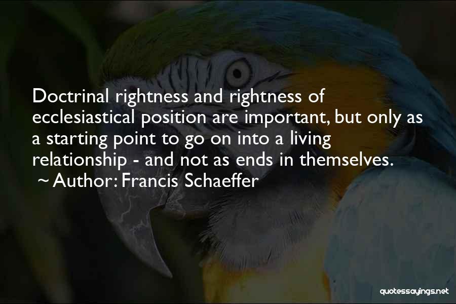 Francis Schaeffer Quotes: Doctrinal Rightness And Rightness Of Ecclesiastical Position Are Important, But Only As A Starting Point To Go On Into A