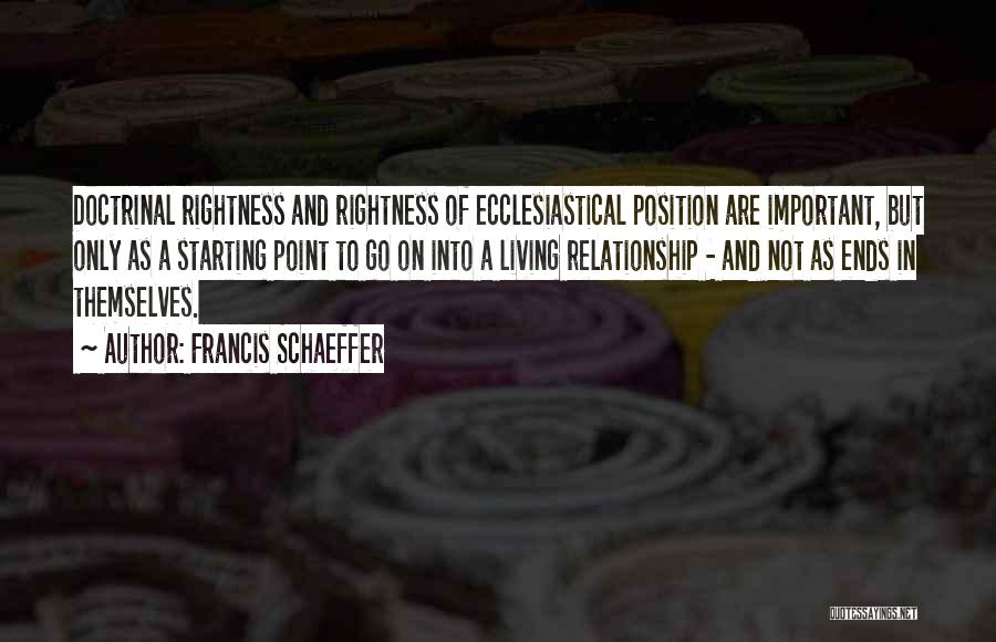 Francis Schaeffer Quotes: Doctrinal Rightness And Rightness Of Ecclesiastical Position Are Important, But Only As A Starting Point To Go On Into A