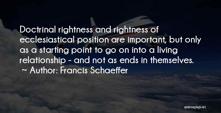 Francis Schaeffer Quotes: Doctrinal Rightness And Rightness Of Ecclesiastical Position Are Important, But Only As A Starting Point To Go On Into A