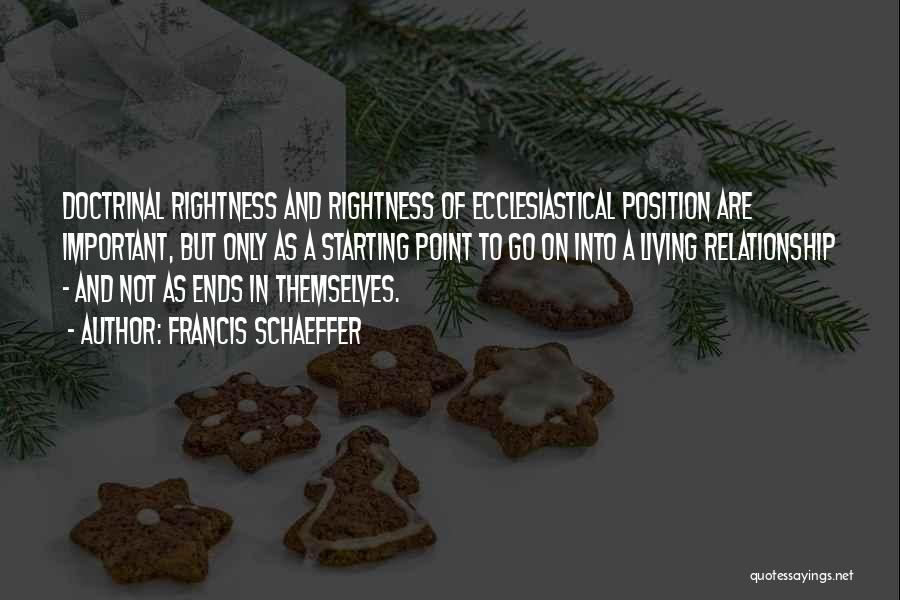 Francis Schaeffer Quotes: Doctrinal Rightness And Rightness Of Ecclesiastical Position Are Important, But Only As A Starting Point To Go On Into A