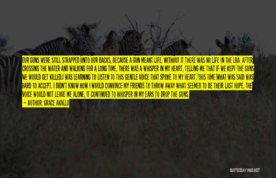 Grace Akallo Quotes: Our Guns Were Still Strapped Onto Our Backs, Because A Gun Meant Life. Without It There Was No Life In