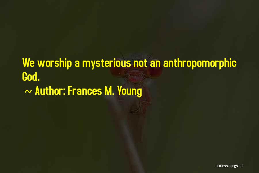 Frances M. Young Quotes: We Worship A Mysterious Not An Anthropomorphic God.