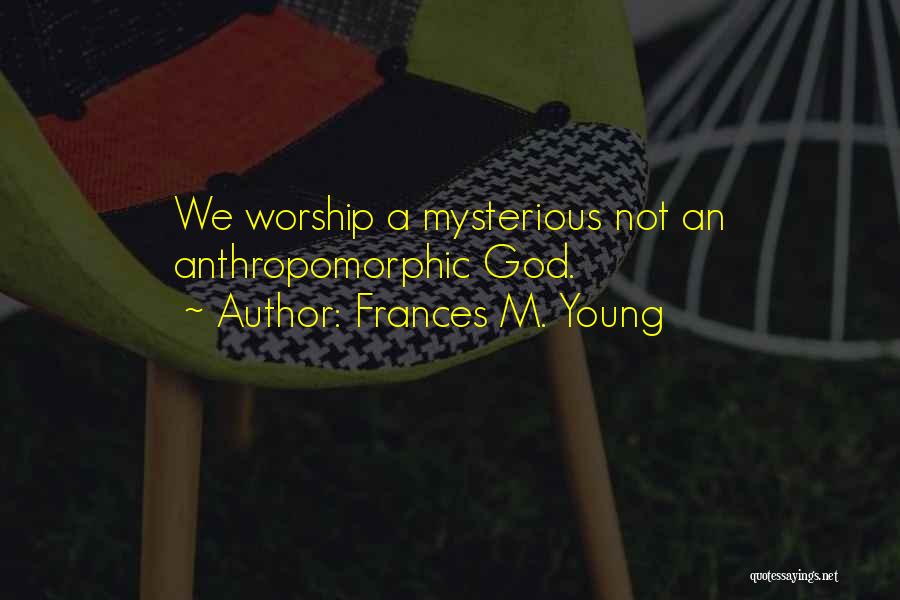 Frances M. Young Quotes: We Worship A Mysterious Not An Anthropomorphic God.