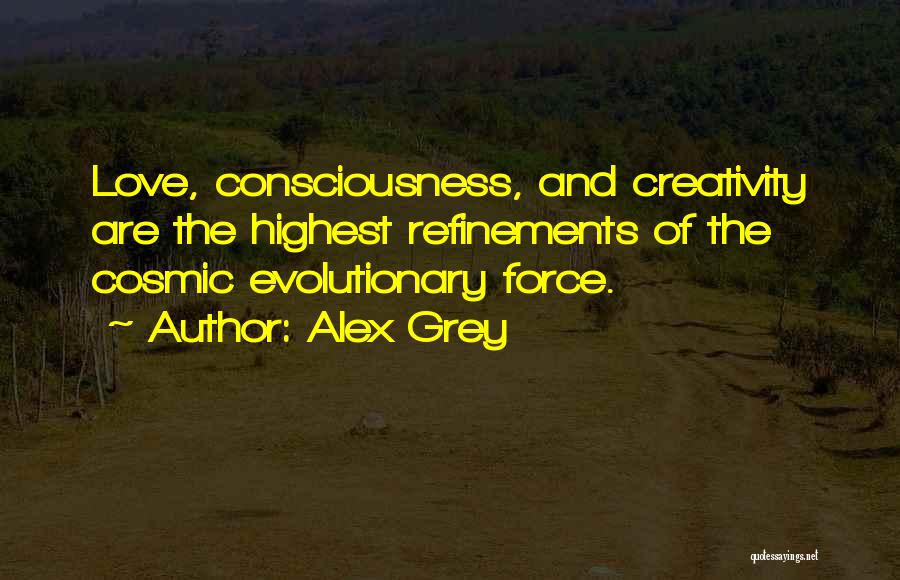 Alex Grey Quotes: Love, Consciousness, And Creativity Are The Highest Refinements Of The Cosmic Evolutionary Force.