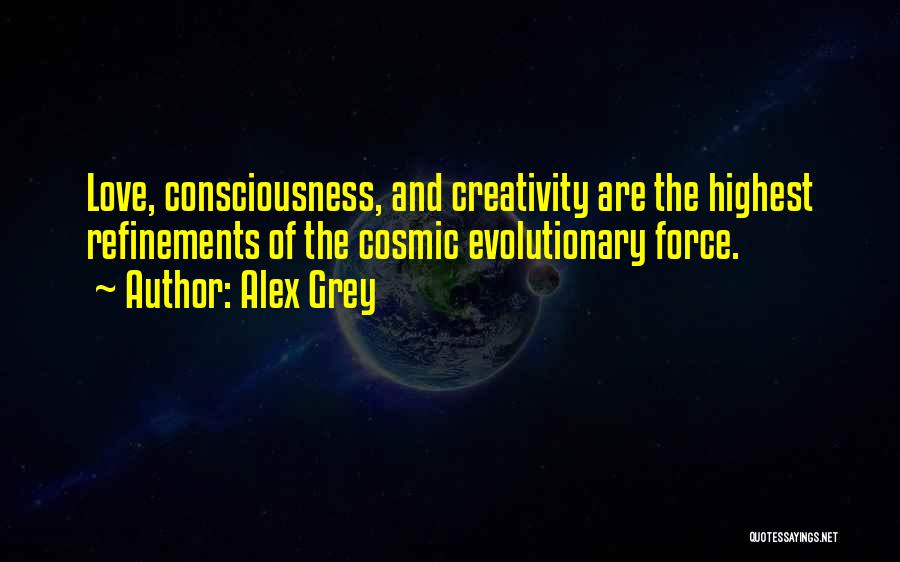 Alex Grey Quotes: Love, Consciousness, And Creativity Are The Highest Refinements Of The Cosmic Evolutionary Force.