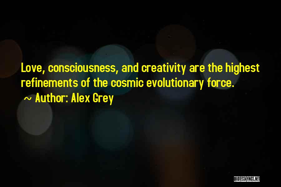 Alex Grey Quotes: Love, Consciousness, And Creativity Are The Highest Refinements Of The Cosmic Evolutionary Force.