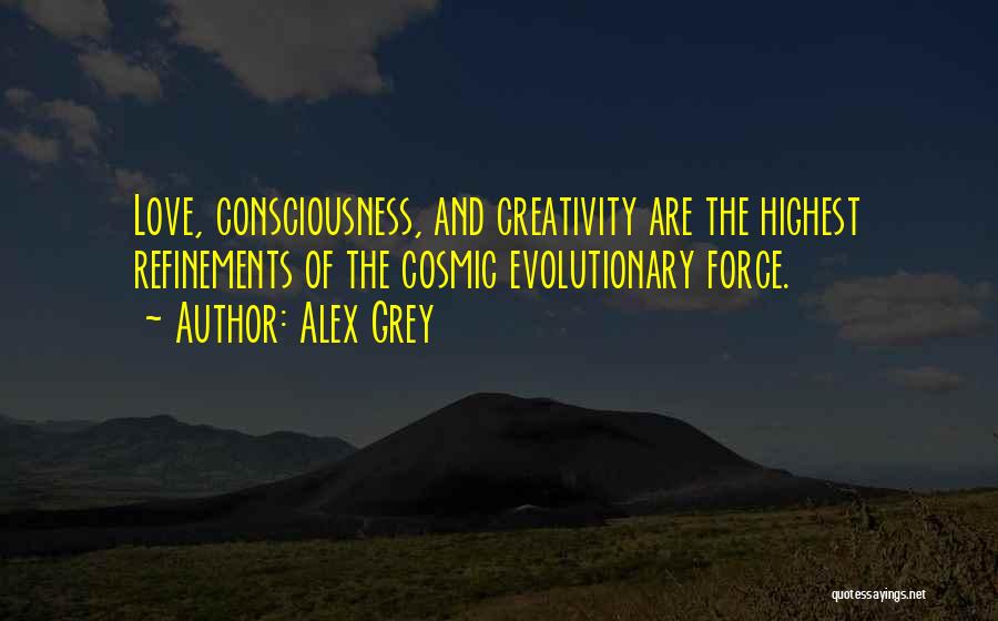 Alex Grey Quotes: Love, Consciousness, And Creativity Are The Highest Refinements Of The Cosmic Evolutionary Force.