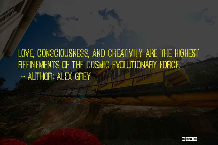 Alex Grey Quotes: Love, Consciousness, And Creativity Are The Highest Refinements Of The Cosmic Evolutionary Force.