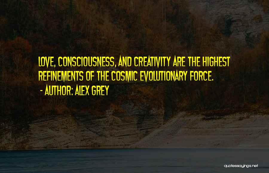 Alex Grey Quotes: Love, Consciousness, And Creativity Are The Highest Refinements Of The Cosmic Evolutionary Force.