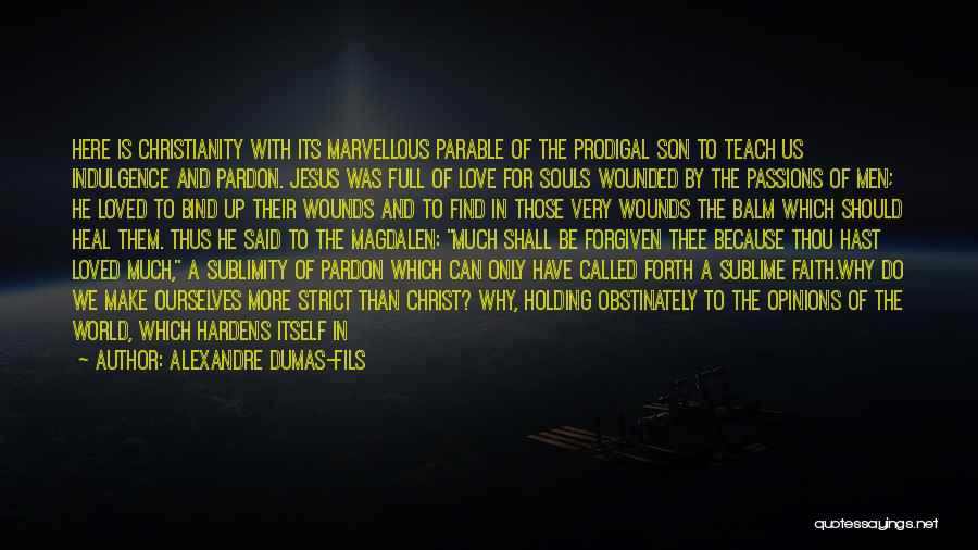 Alexandre Dumas-fils Quotes: Here Is Christianity With Its Marvellous Parable Of The Prodigal Son To Teach Us Indulgence And Pardon. Jesus Was Full