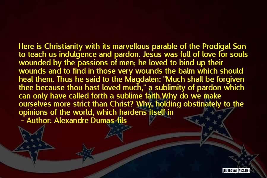 Alexandre Dumas-fils Quotes: Here Is Christianity With Its Marvellous Parable Of The Prodigal Son To Teach Us Indulgence And Pardon. Jesus Was Full