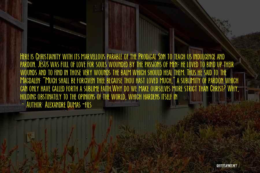 Alexandre Dumas-fils Quotes: Here Is Christianity With Its Marvellous Parable Of The Prodigal Son To Teach Us Indulgence And Pardon. Jesus Was Full