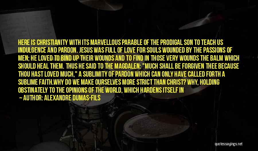 Alexandre Dumas-fils Quotes: Here Is Christianity With Its Marvellous Parable Of The Prodigal Son To Teach Us Indulgence And Pardon. Jesus Was Full