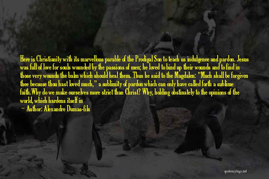 Alexandre Dumas-fils Quotes: Here Is Christianity With Its Marvellous Parable Of The Prodigal Son To Teach Us Indulgence And Pardon. Jesus Was Full