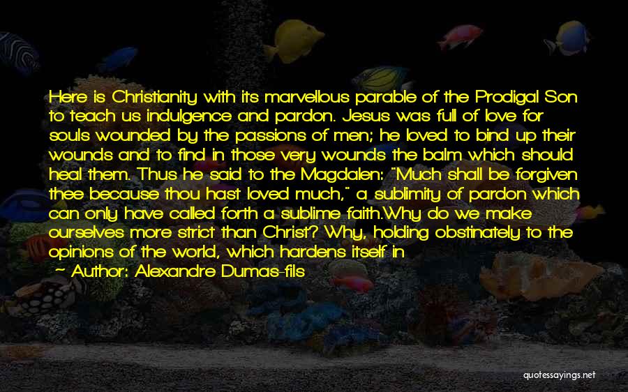 Alexandre Dumas-fils Quotes: Here Is Christianity With Its Marvellous Parable Of The Prodigal Son To Teach Us Indulgence And Pardon. Jesus Was Full