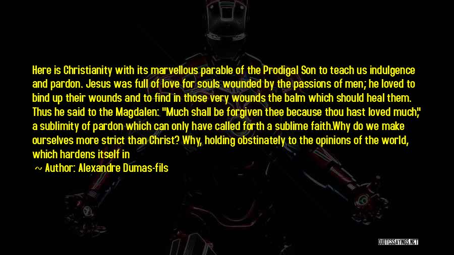 Alexandre Dumas-fils Quotes: Here Is Christianity With Its Marvellous Parable Of The Prodigal Son To Teach Us Indulgence And Pardon. Jesus Was Full