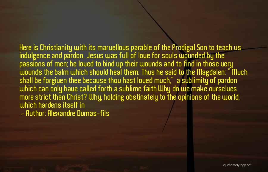 Alexandre Dumas-fils Quotes: Here Is Christianity With Its Marvellous Parable Of The Prodigal Son To Teach Us Indulgence And Pardon. Jesus Was Full