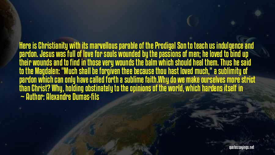 Alexandre Dumas-fils Quotes: Here Is Christianity With Its Marvellous Parable Of The Prodigal Son To Teach Us Indulgence And Pardon. Jesus Was Full